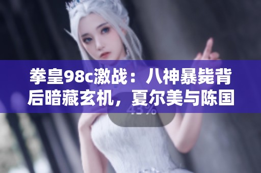 拳皇98c激战：八神暴毙背后暗藏玄机，夏尔美与陈国汉的绝妙对决揭秘