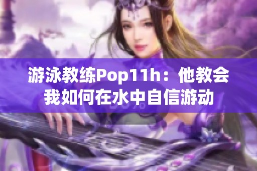 游泳教练Pop11h：他教会我如何在水中自信游动