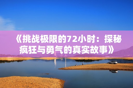 《挑战极限的72小时：探秘疯狂与勇气的真实故事》