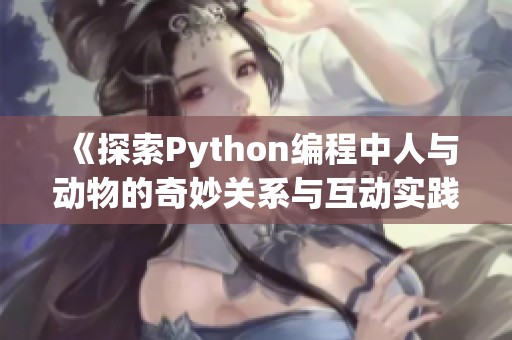 《探索Python编程中人与动物的奇妙关系与互动实践》