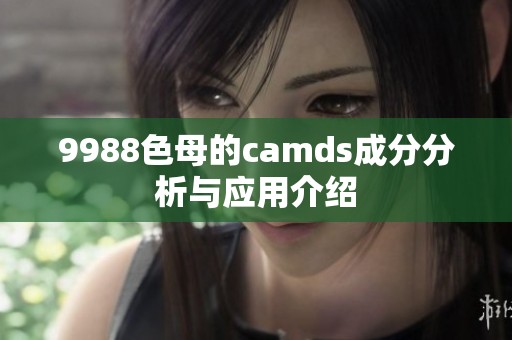 9988色母的camds成分分析与应用介绍