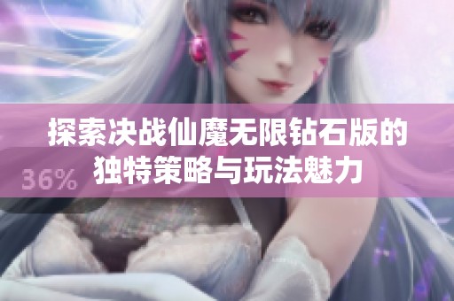 探索决战仙魔无限钻石版的独特策略与玩法魅力