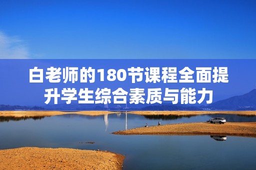 白老师的180节课程全面提升学生综合素质与能力