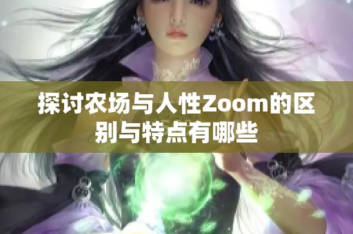 探讨农场与人性Zoom的区别与特点有哪些