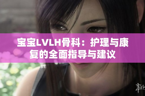 宝宝LVLH骨科：护理与康复的全面指导与建议