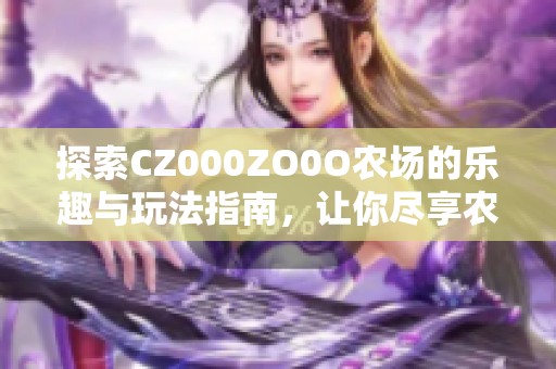 探索CZ000ZO0O农场的乐趣与玩法指南，让你尽享农场生活