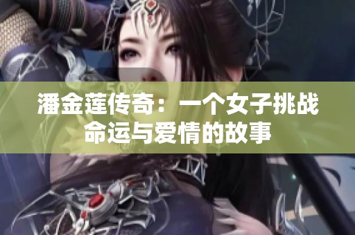 潘金莲传奇：一个女子挑战命运与爱情的故事