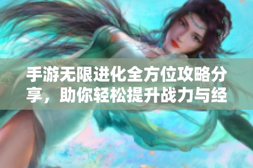 手游无限进化全方位攻略分享，助你轻松提升战力与经验