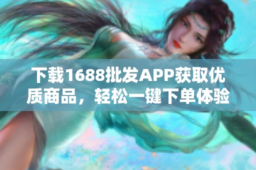 下载1688批发APP获取优质商品，轻松一键下单体验