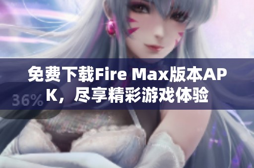 免费下载Fire Max版本APK，尽享精彩游戏体验