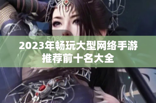 2023年畅玩大型网络手游推荐前十名大全