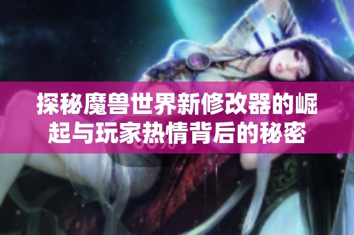 探秘魔兽世界新修改器的崛起与玩家热情背后的秘密