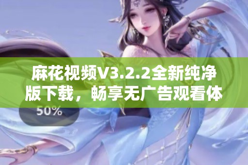 麻花视频V3.2.2全新纯净版下载，畅享无广告观看体验