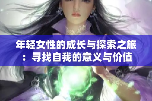 年轻女性的成长与探索之旅：寻找自我的意义与价值