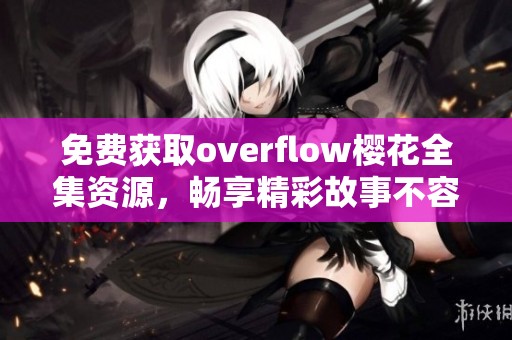 免费获取overflow樱花全集资源，畅享精彩故事不容错过