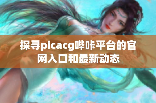 探寻picacg哔咔平台的官网入口和最新动态