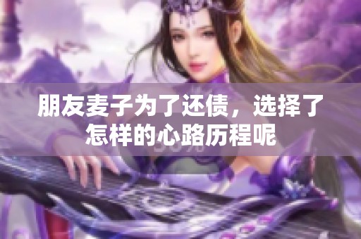 朋友麦子为了还债，选择了怎样的心路历程呢