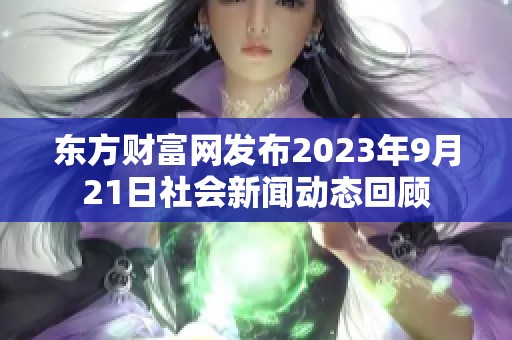 东方财富网发布2023年9月21日社会新闻动态回顾