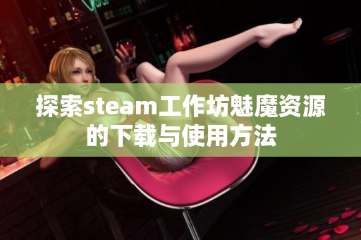 探索steam工作坊魅魔资源的下载与使用方法