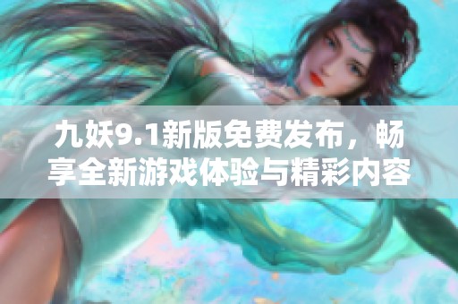 九妖9.1新版免费发布，畅享全新游戏体验与精彩内容