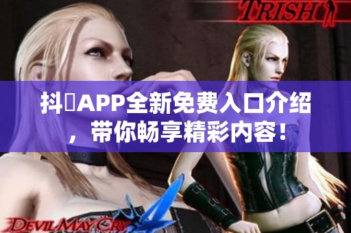 抖抈APP全新免费入口介绍，带你畅享精彩内容！