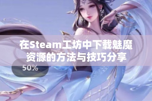 在Steam工坊中下载魅魔资源的方法与技巧分享