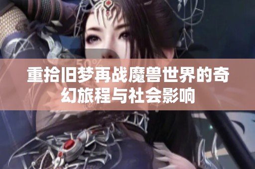 重拾旧梦再战魔兽世界的奇幻旅程与社会影响