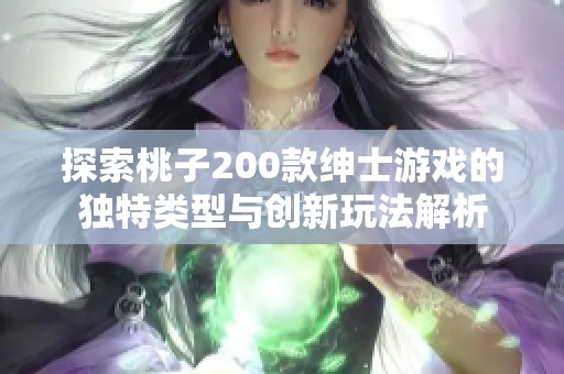 探索桃子200款绅士游戏的独特类型与创新玩法解析