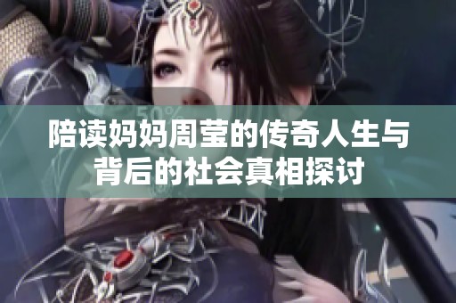 陪读妈妈周莹的传奇人生与背后的社会真相探讨