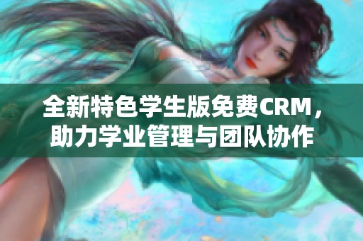 全新特色学生版免费CRM，助力学业管理与团队协作