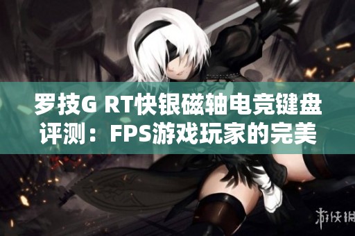 罗技G RT快银磁轴电竞键盘评测：FPS游戏玩家的完美伴侣