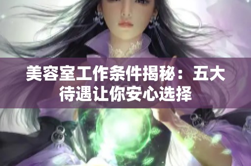 美容室工作条件揭秘：五大待遇让你安心选择