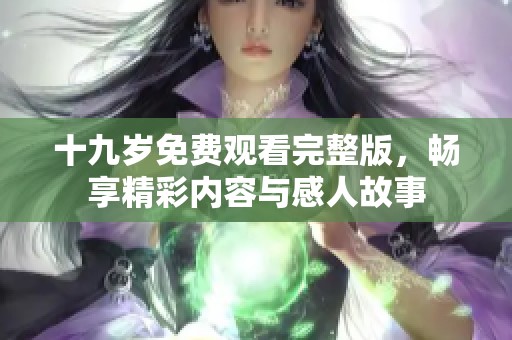 十九岁免费观看完整版，畅享精彩内容与感人故事