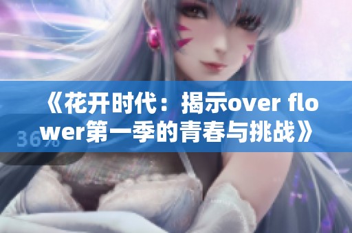 《花开时代：揭示over flower第一季的青春与挑战》