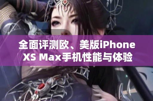 全面评测欧、美版iPhone XS Max手机性能与体验