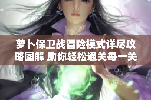 萝卜保卫战冒险模式详尽攻略图解 助你轻松通关每一关