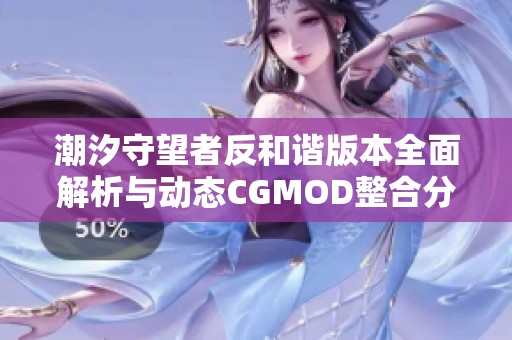 潮汐守望者反和谐版本全面解析与动态CGMOD整合分享