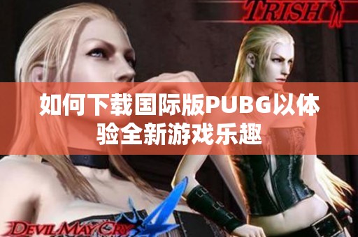 如何下载国际版PUBG以体验全新游戏乐趣