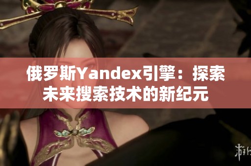 俄罗斯Yandex引擎：探索未来搜索技术的新纪元