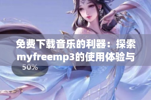 免费下载音乐的利器：探索myfreemp3的使用体验与优势