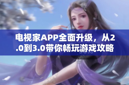 电视家APP全面升级，从2.0到3.0带你畅玩游戏攻略秘笈