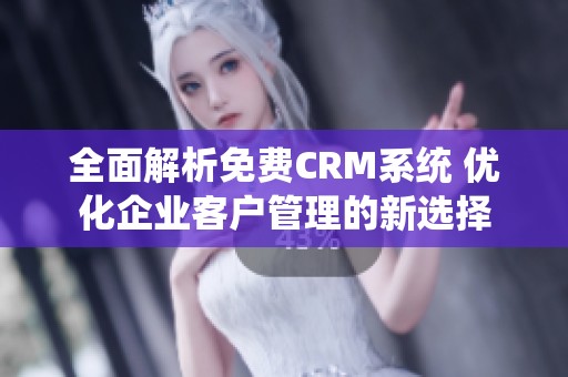 全面解析免费CRM系统 优化企业客户管理的新选择