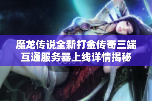 魔龙传说全新打金传奇三端互通服务器上线详情揭秘