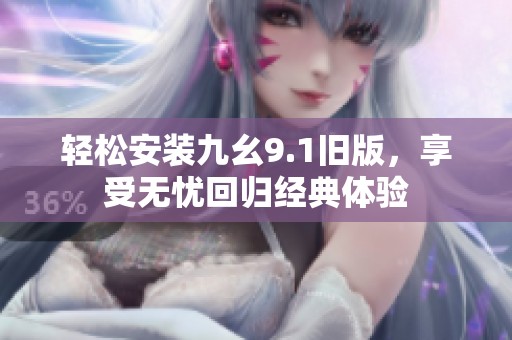 轻松安装九幺9.1旧版，享受无忧回归经典体验