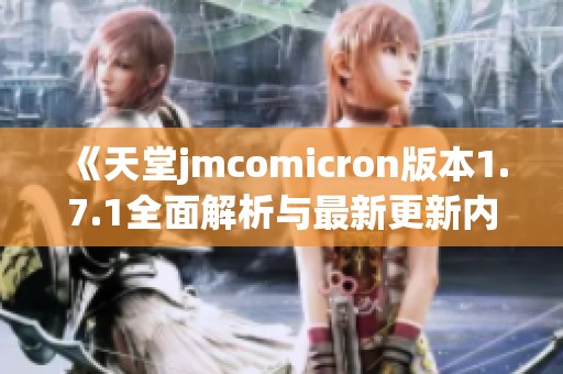 《天堂jmcomicron版本1.7.1全面解析与最新更新内容分享》