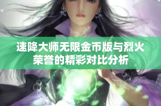 速降大师无限金币版与烈火荣誉的精彩对比分析