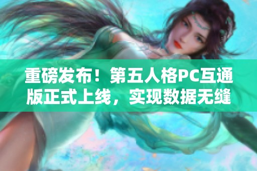 重磅发布！第五人格PC互通版正式上线，实现数据无缝连接！