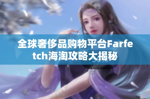 全球奢侈品购物平台Farfetch海淘攻略大揭秘