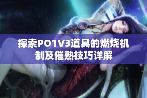 探索PO1V3道具的燃烧机制及催熟技巧详解