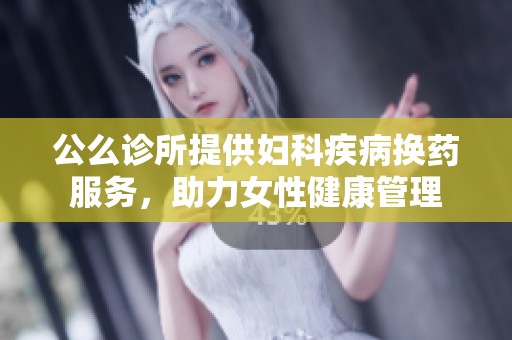 公么诊所提供妇科疾病换药服务，助力女性健康管理